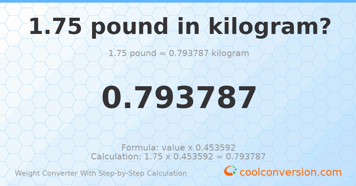 1.75 pounds = 0.793787 kilograms
