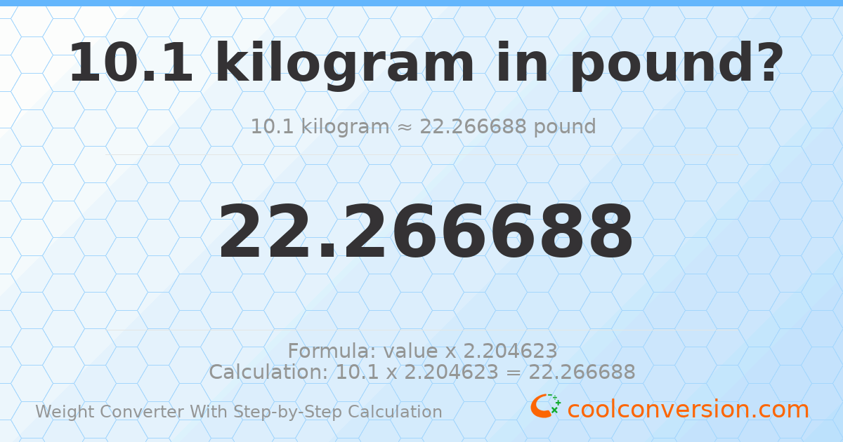 10.1 kilograms = 22.2667 pounds