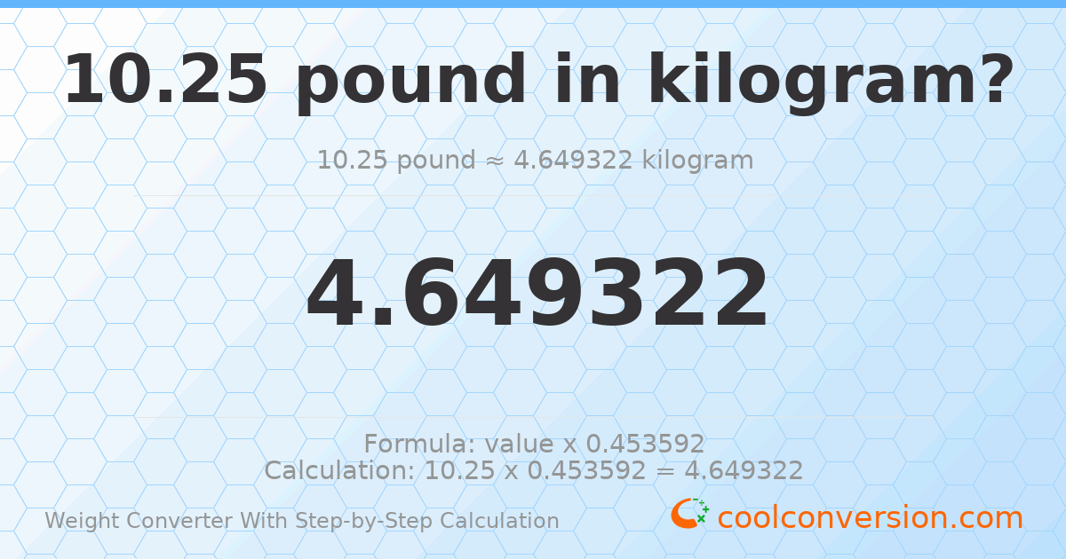10.25 pounds = 4.64932 kilograms