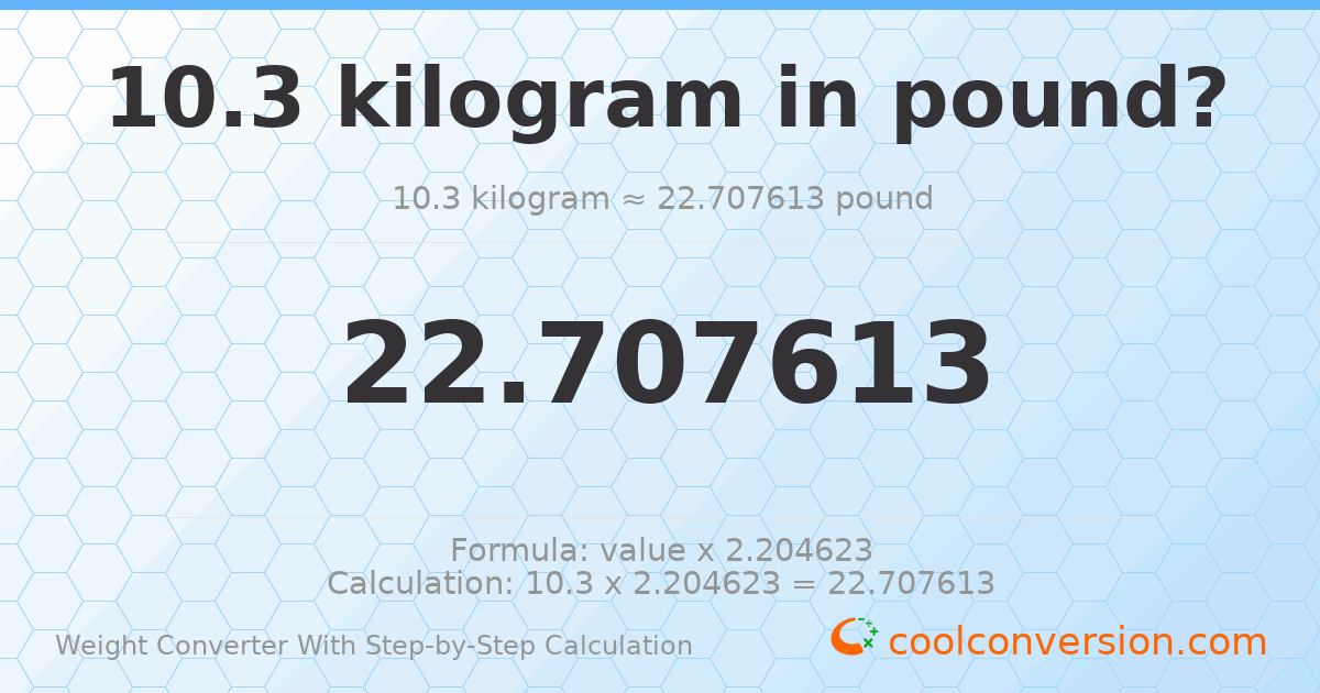 10.3 kilograms = 22.7076 pounds