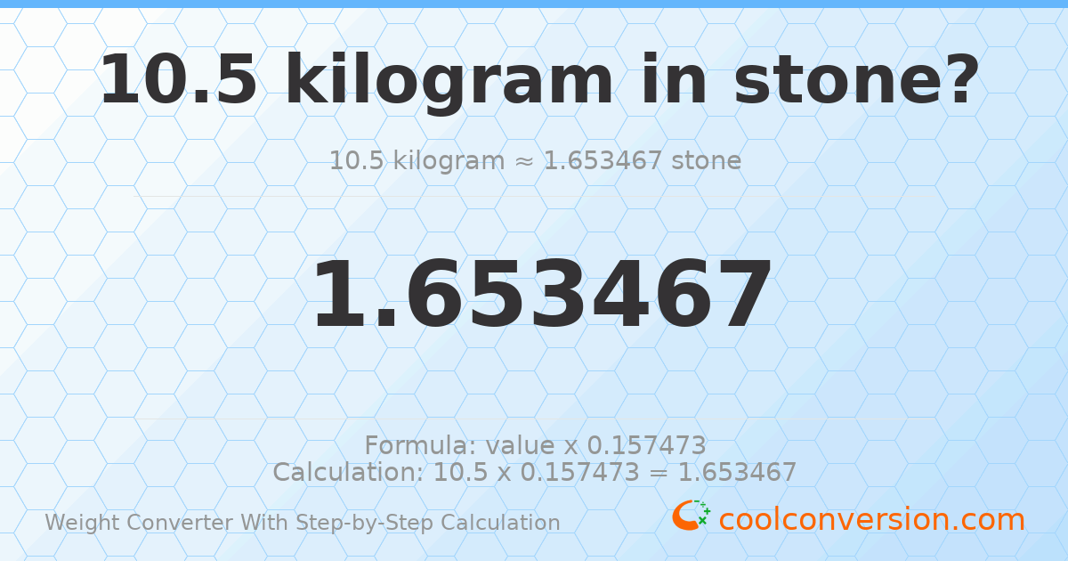 10.5 kilograms = 1.65347 stones