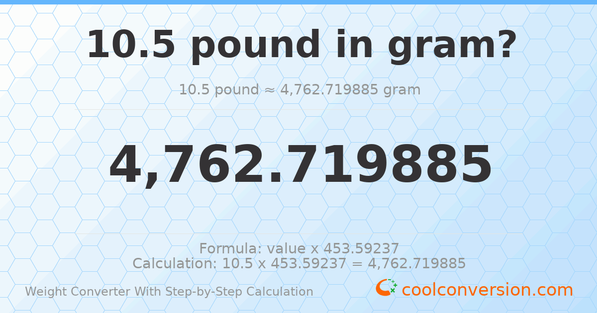 10.5 pounds = 4762.72 grams