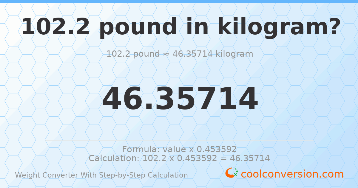 102.2 pounds = 46.3571 kilograms