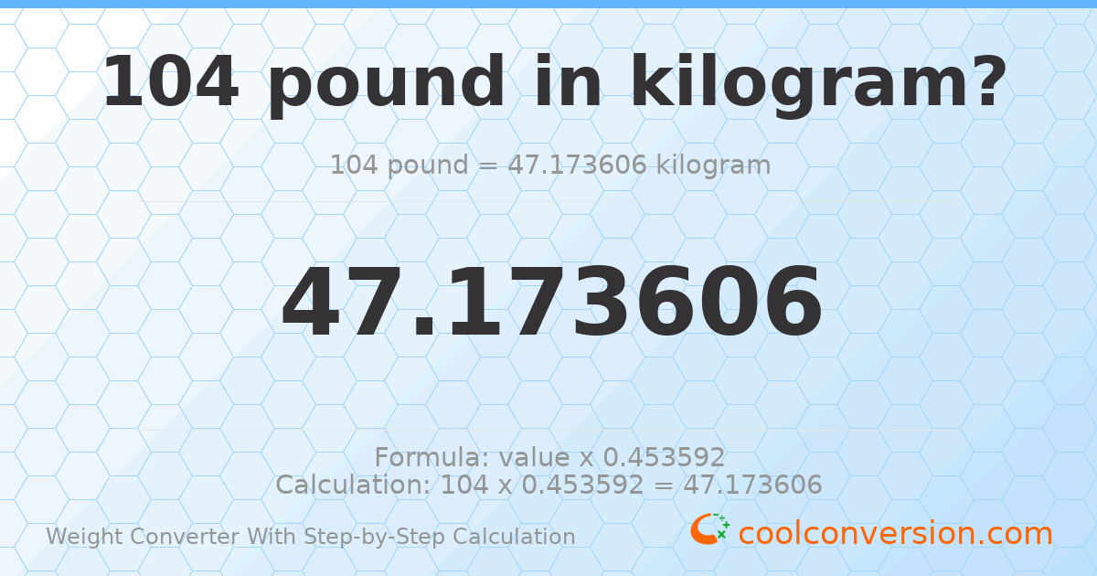 104 pounds = 47.1736 kilograms