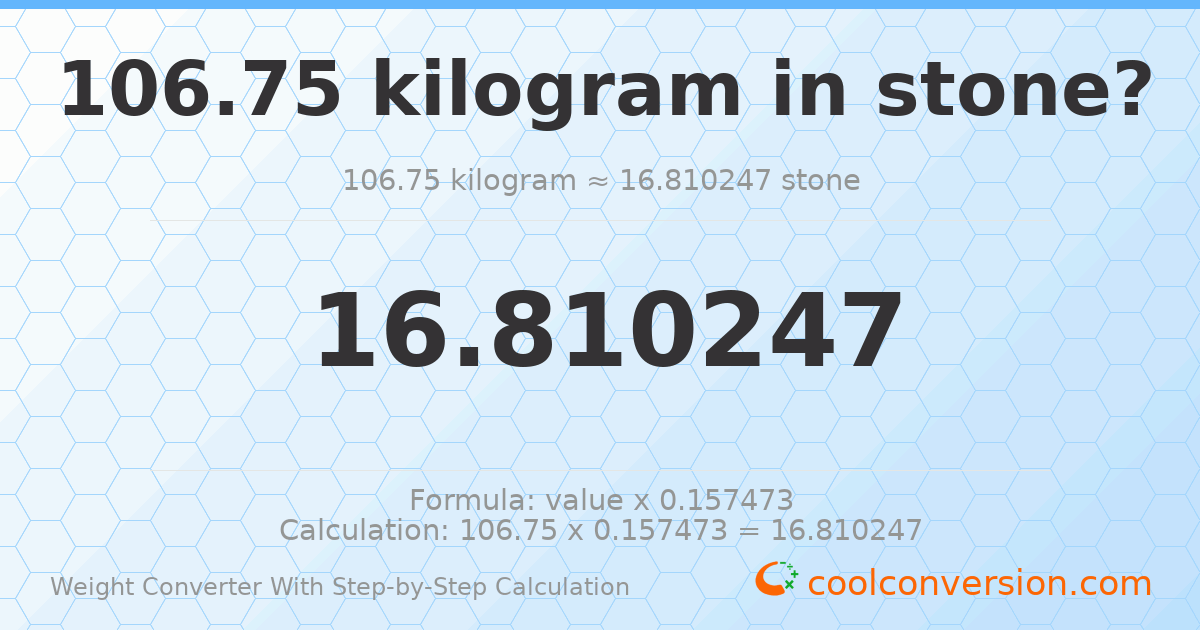 106.75 kilograms = 16.8102 stones