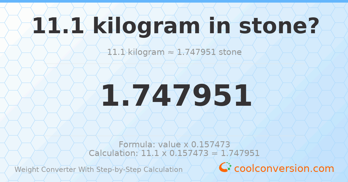 11.1 kilograms = 1.74795 stones