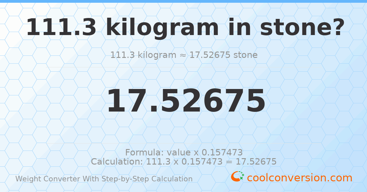 111.3 kilograms = 17.5267 stones