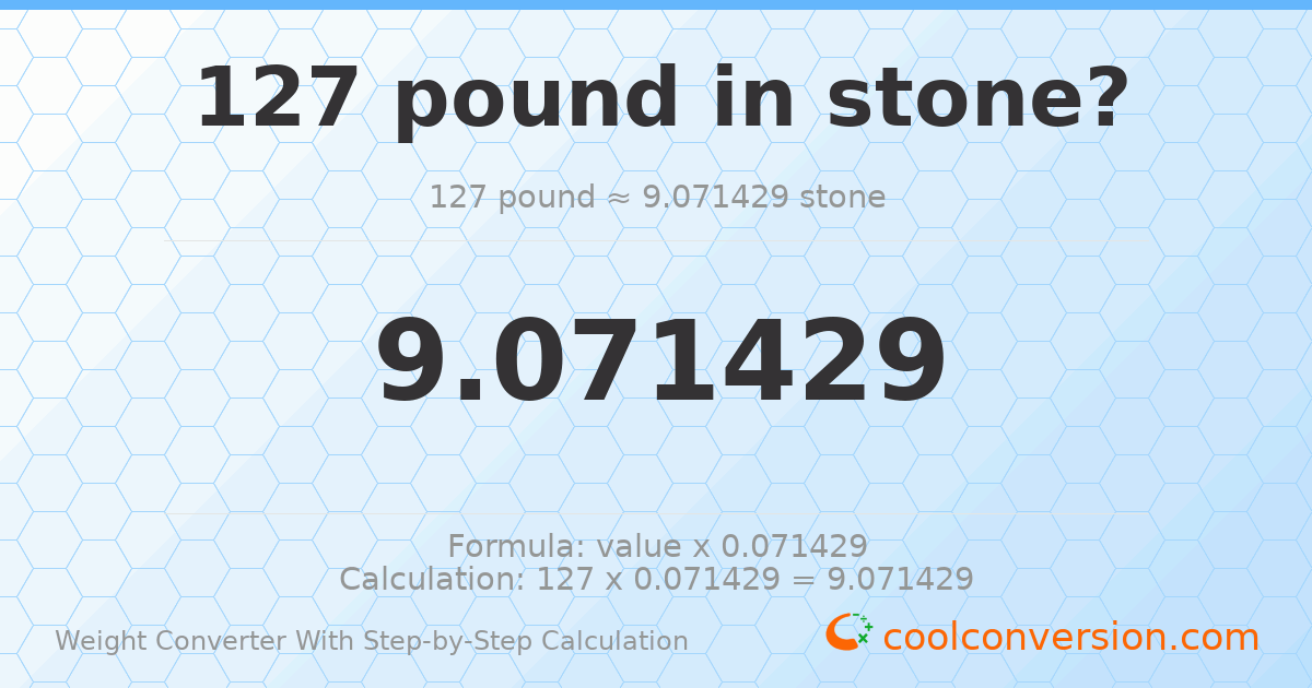 127 pounds = 9.07143 stones
