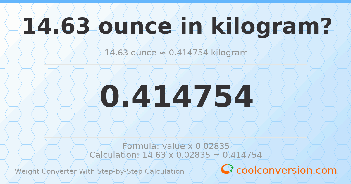 14.63 ounces = 0.414754 kilograms