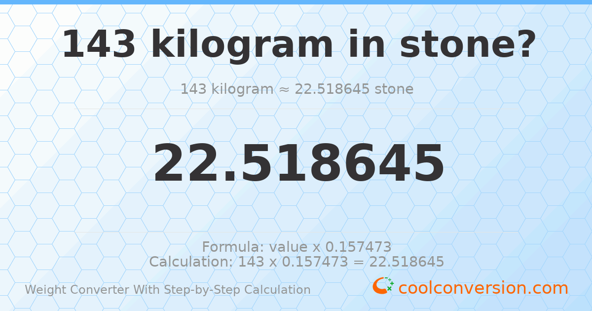 143 kilograms = 22.5186 stones