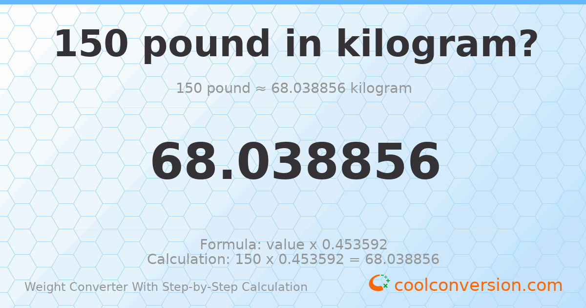 150 pounds = 68.0389 kilograms