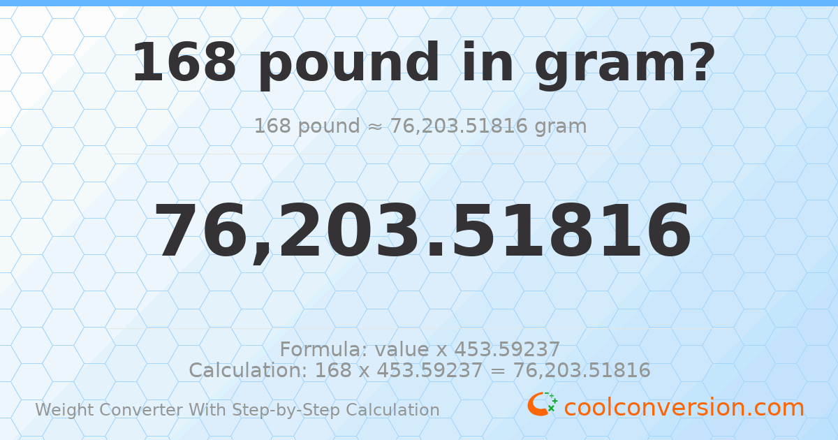 168 pounds = 76203.5 grams