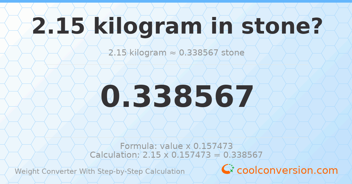 2.15 kilograms = 0.338567 stones