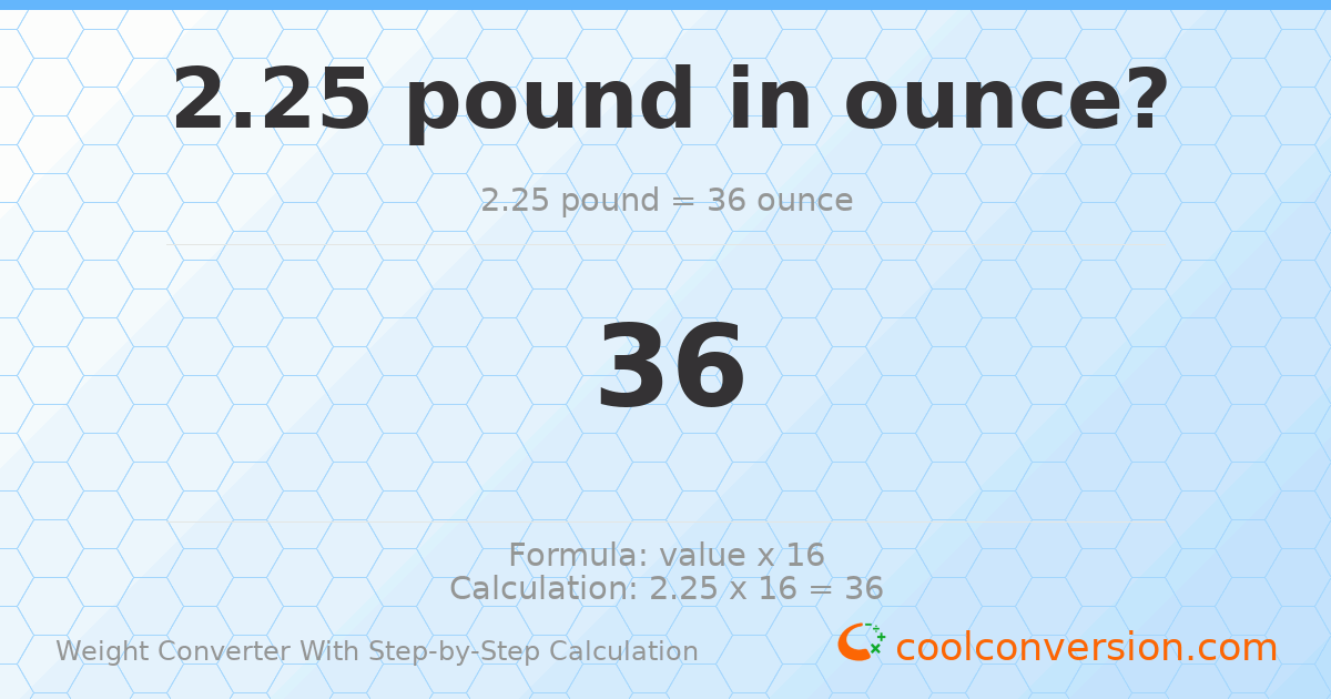 2.25 pounds = 36 ounces