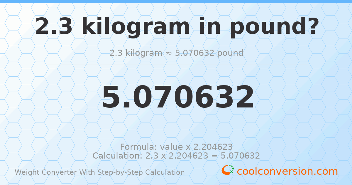 2.3 kilograms = 5.07063 pounds