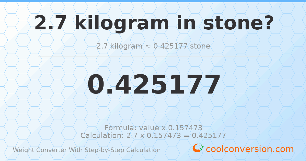 2.7 kilograms = 0.425177 stones