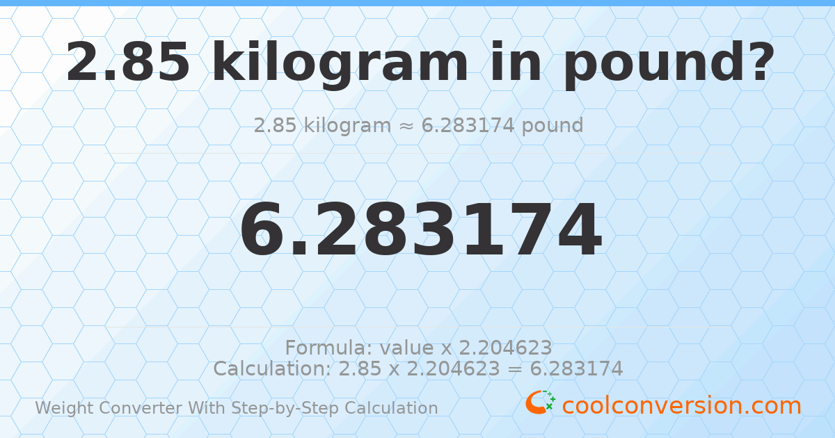2.85 kilograms = 6.28317 pounds