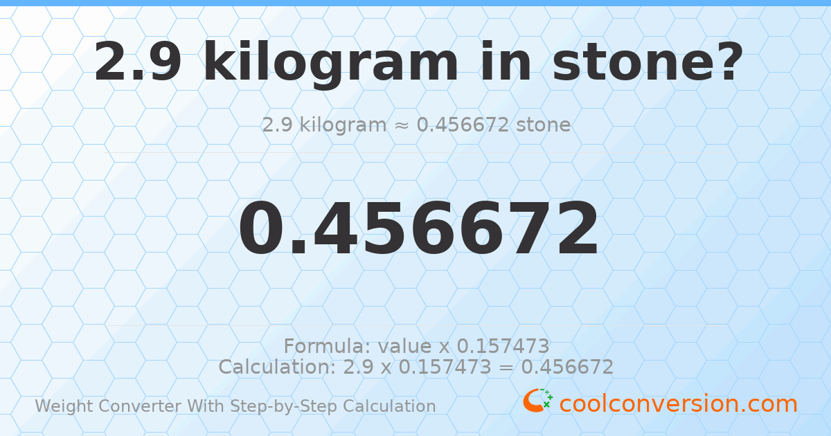 2.9 kilograms = 0.456672 stones