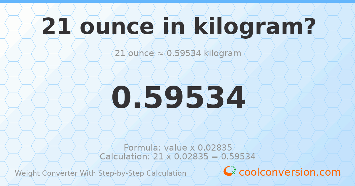 21 ounces = 0.59534 kilograms