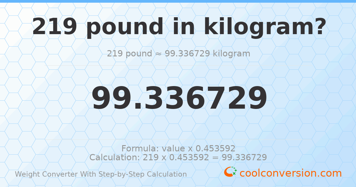 219 pounds = 99.3367 kilograms