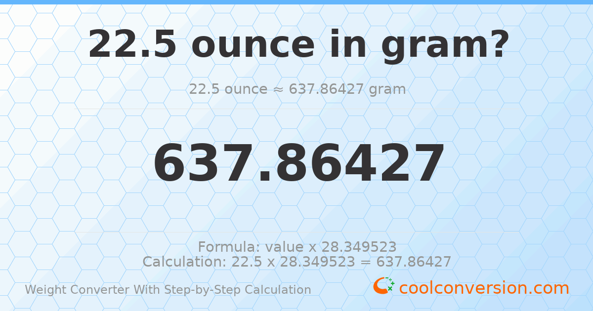 22.5 ounces = 637.864 grams