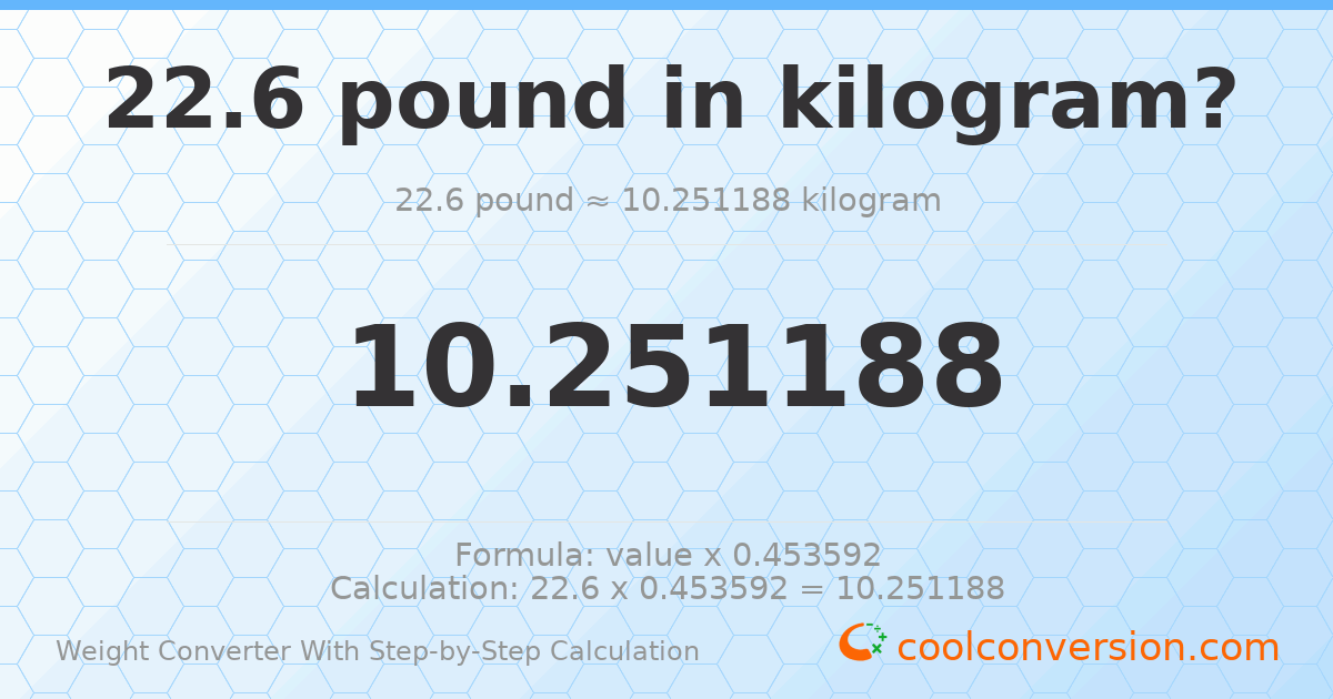 22.6 pounds = 10.2512 kilograms