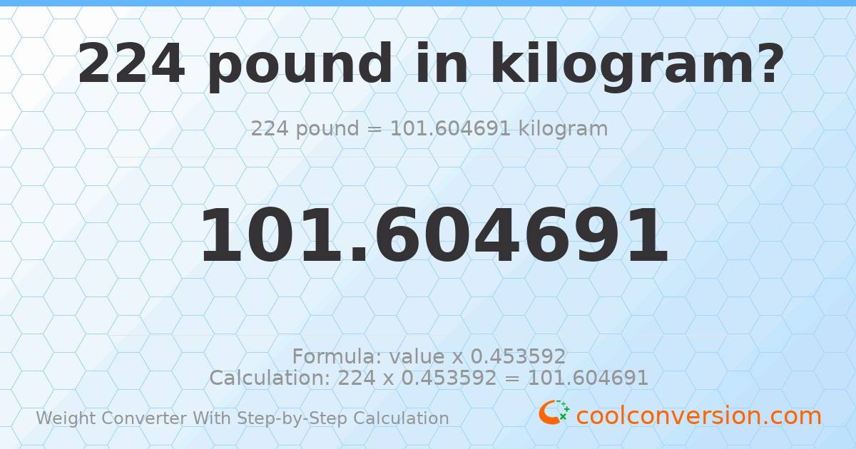 224 pounds = 101.605 kilograms