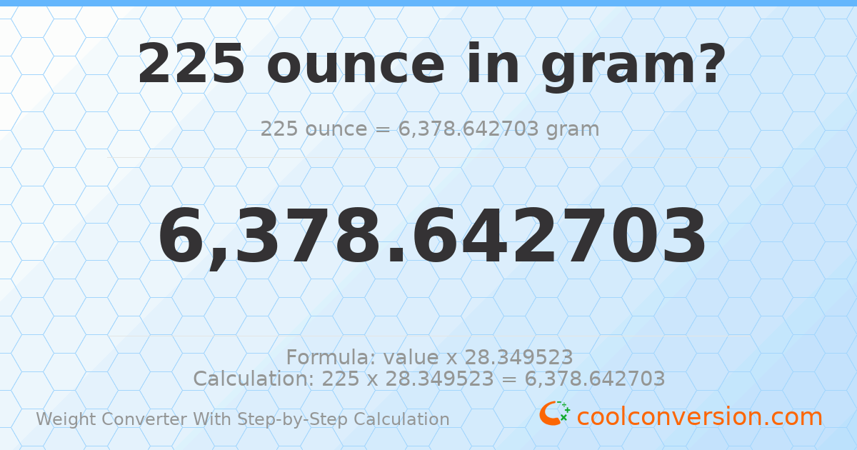 225 ounces = 6378.64 grams