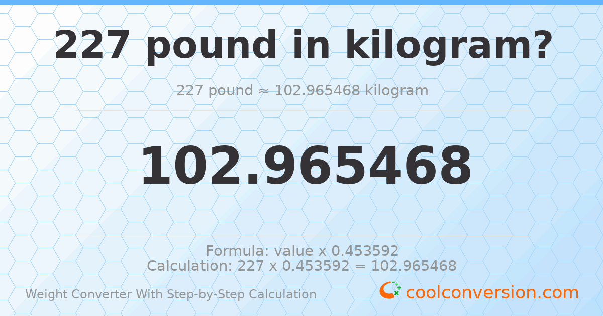 227 pounds = 102.965 kilograms
