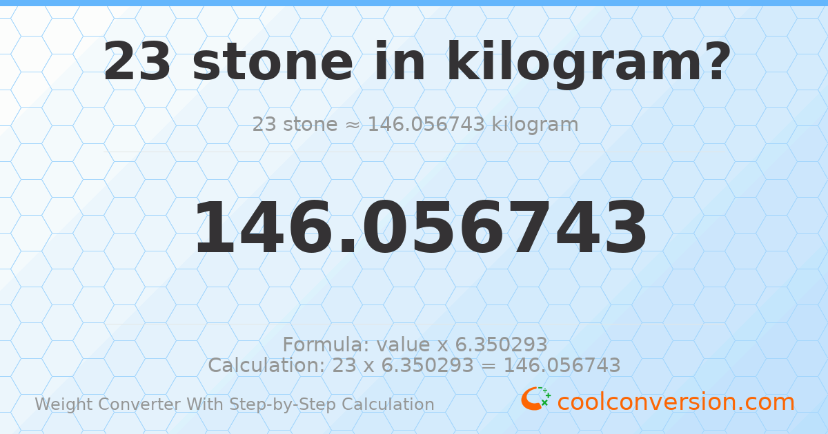 23 stones = 146.057 kilograms