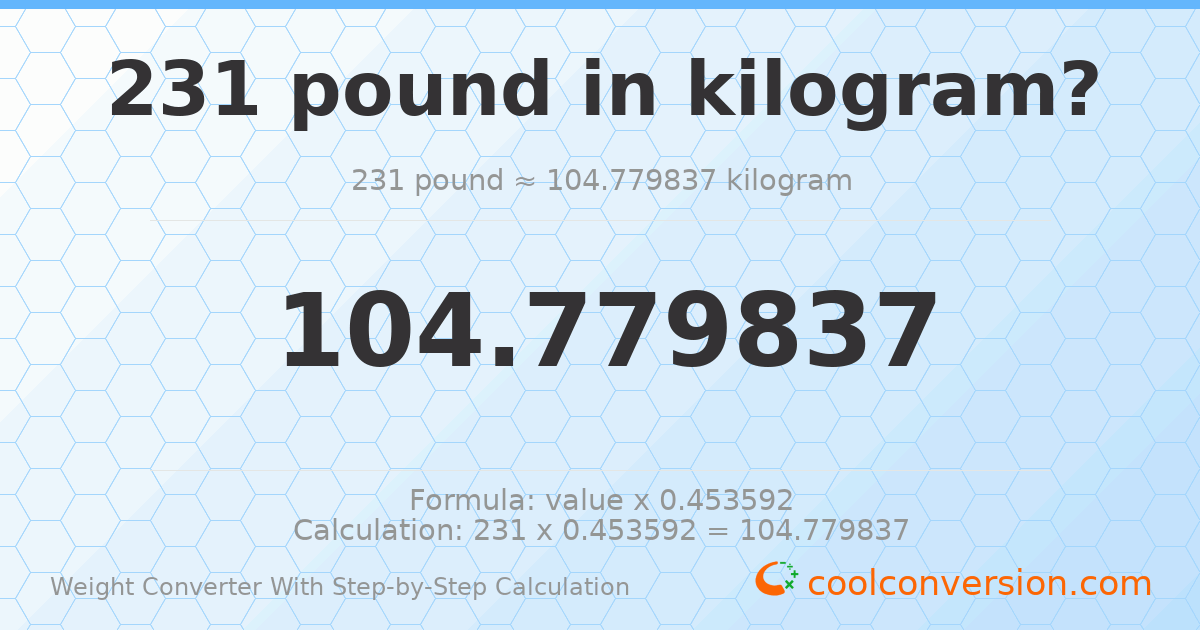 231 pounds = 104.78 kilograms