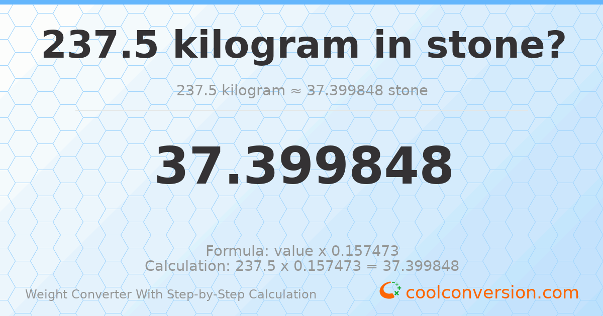 237.5 kilograms = 37.3998 stones