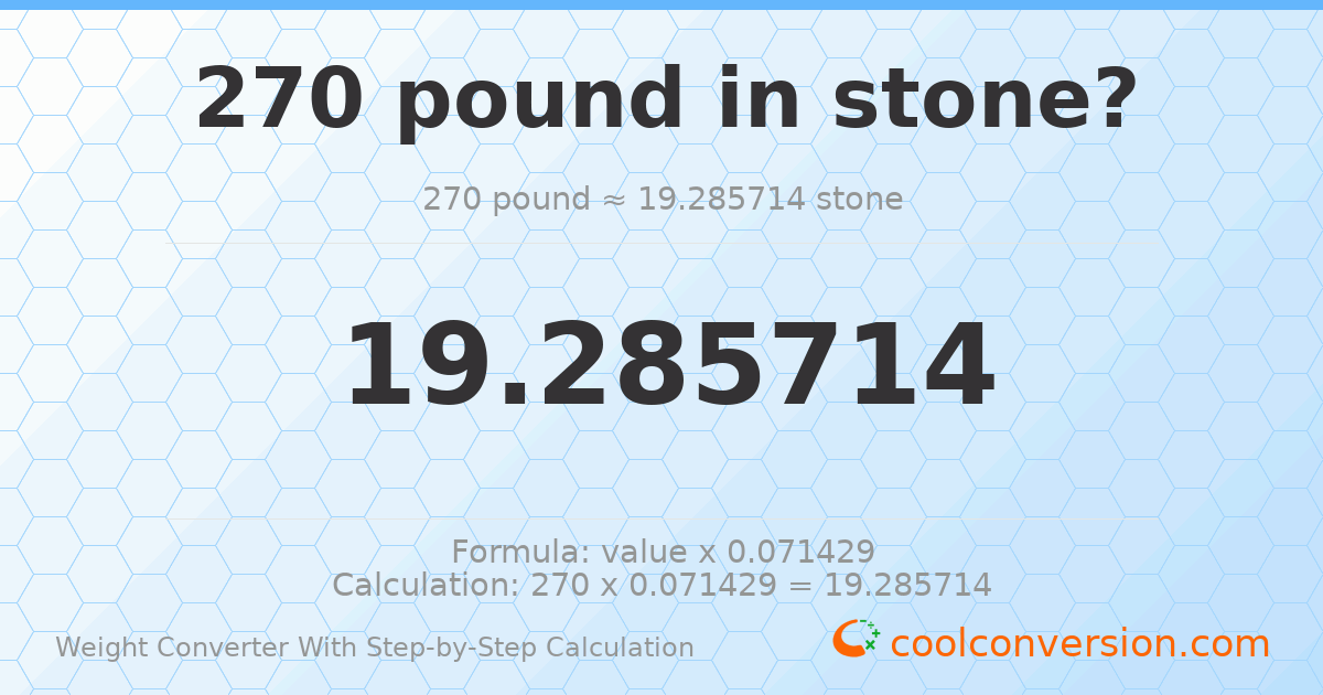 270 pounds = 19.2857 stones