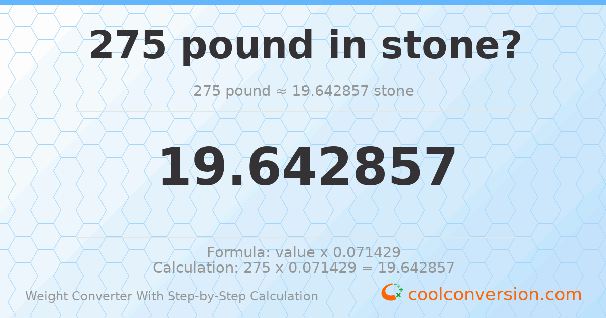 275 pounds = 19.6429 stones