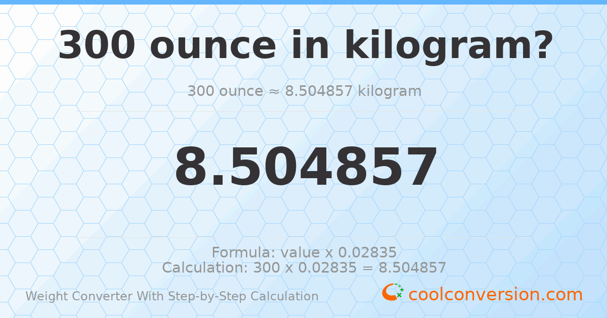 300 ounces = 8.50486 kilograms