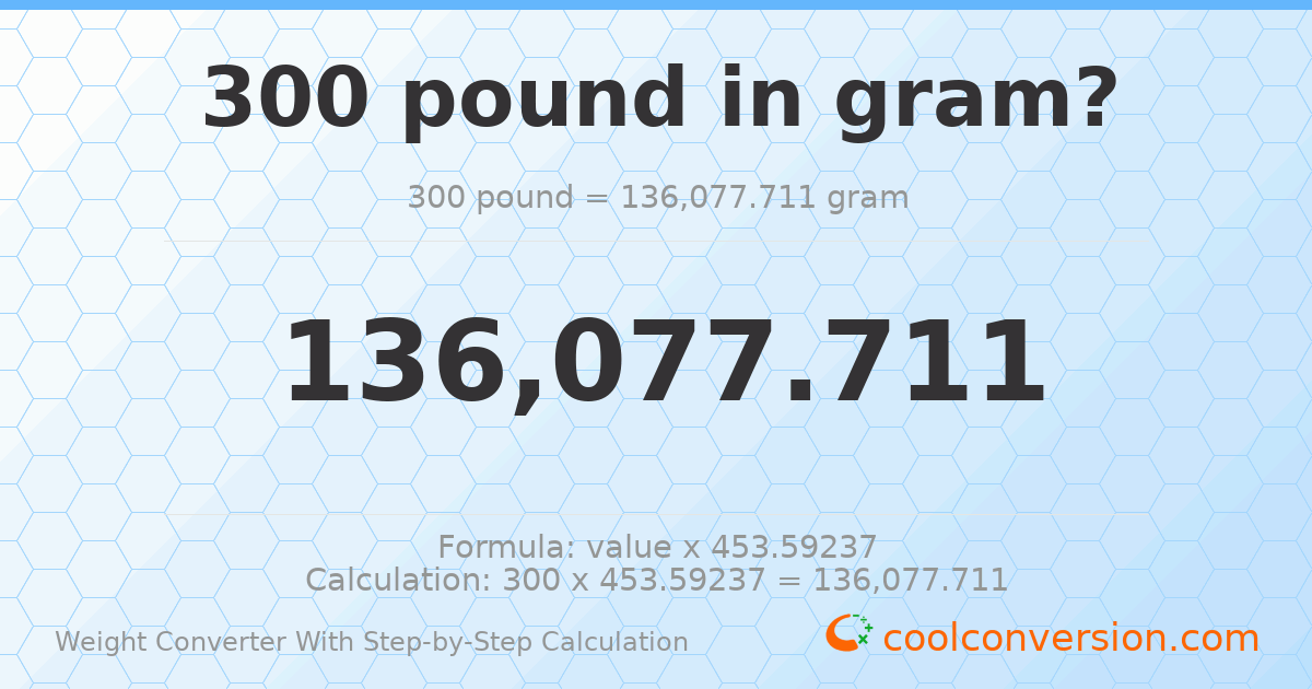 300 pounds = 136078 grams