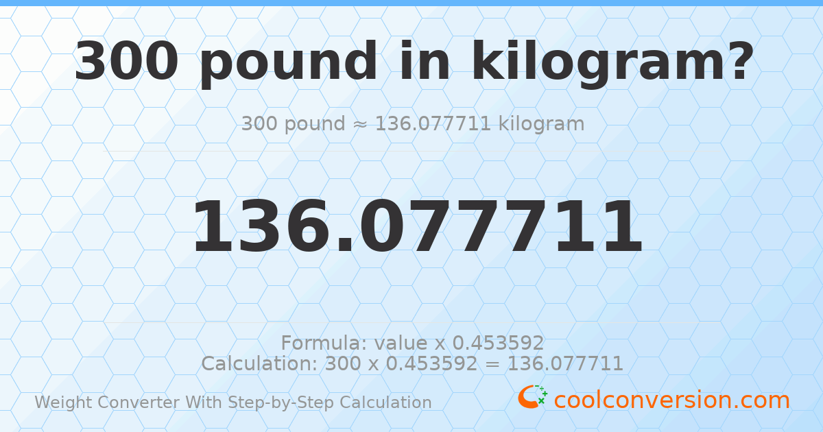 300 pounds = 136.078 kilograms