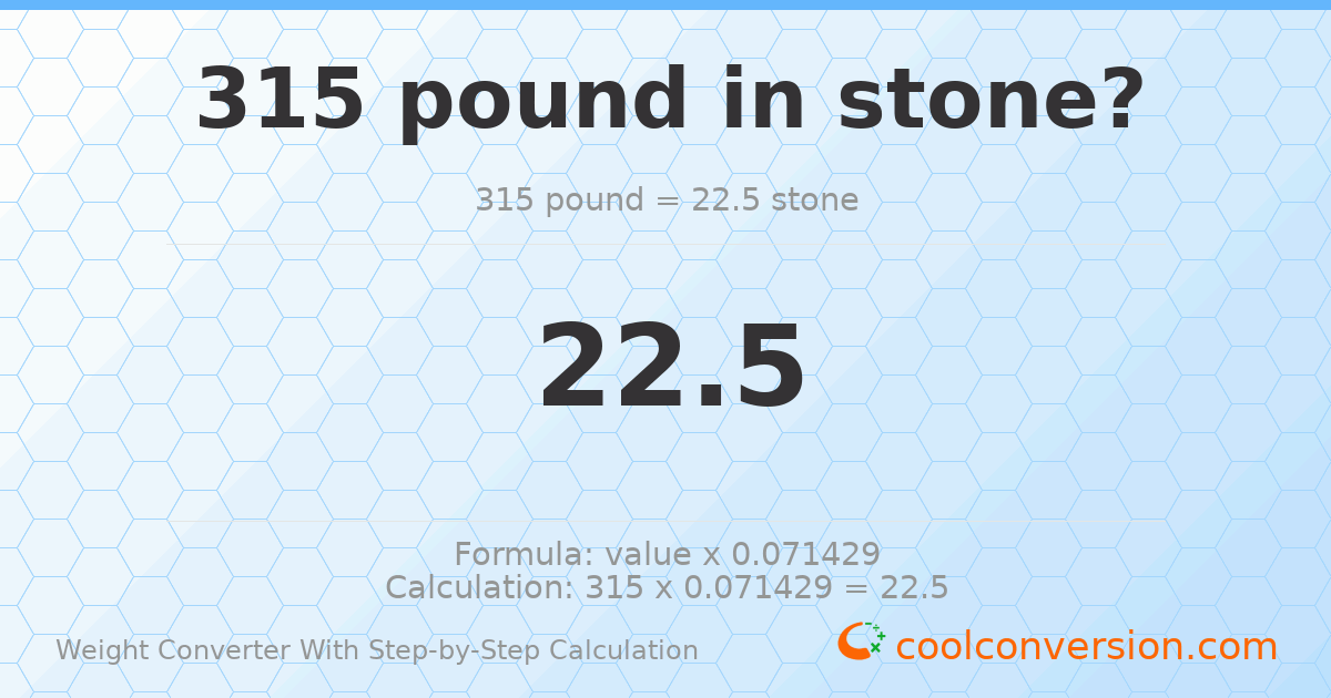 315 pounds = 22.5 stones