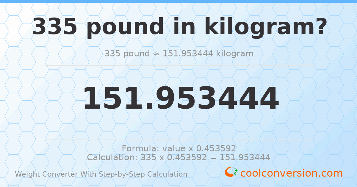 335 pounds = 151.953 kilograms