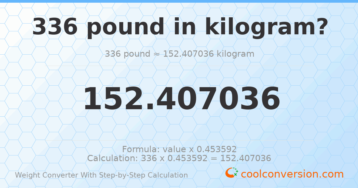336 pounds = 152.407 kilograms