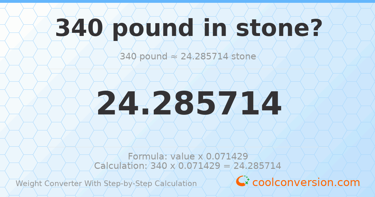 340 pounds = 24.2857 stones
