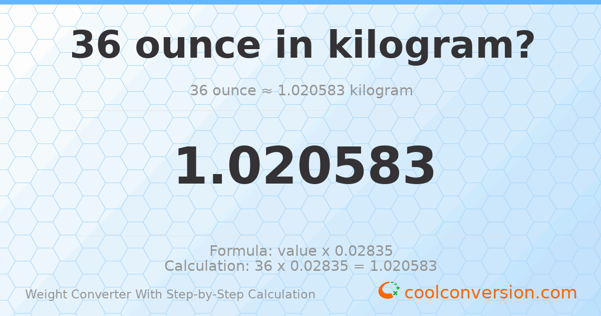 36 ounces = 1.02058 kilograms