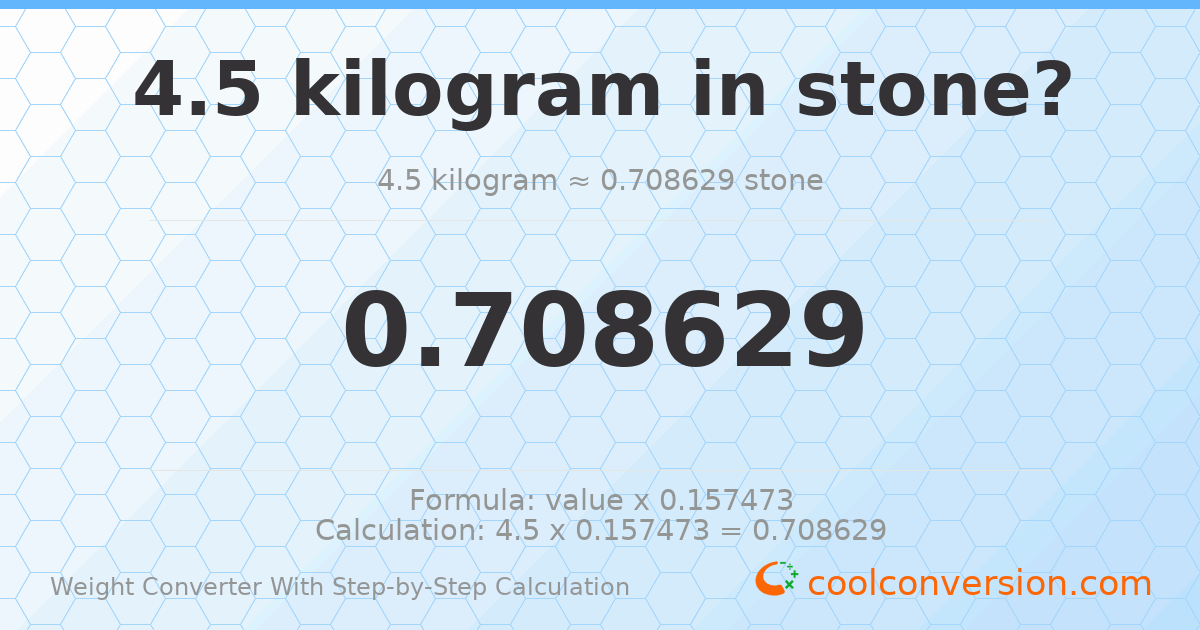 4.5 kilograms = 0.708629 stones