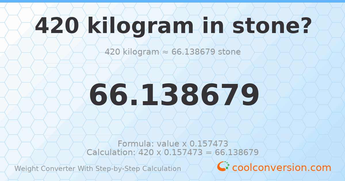 420 kilograms = 66.1387 stones