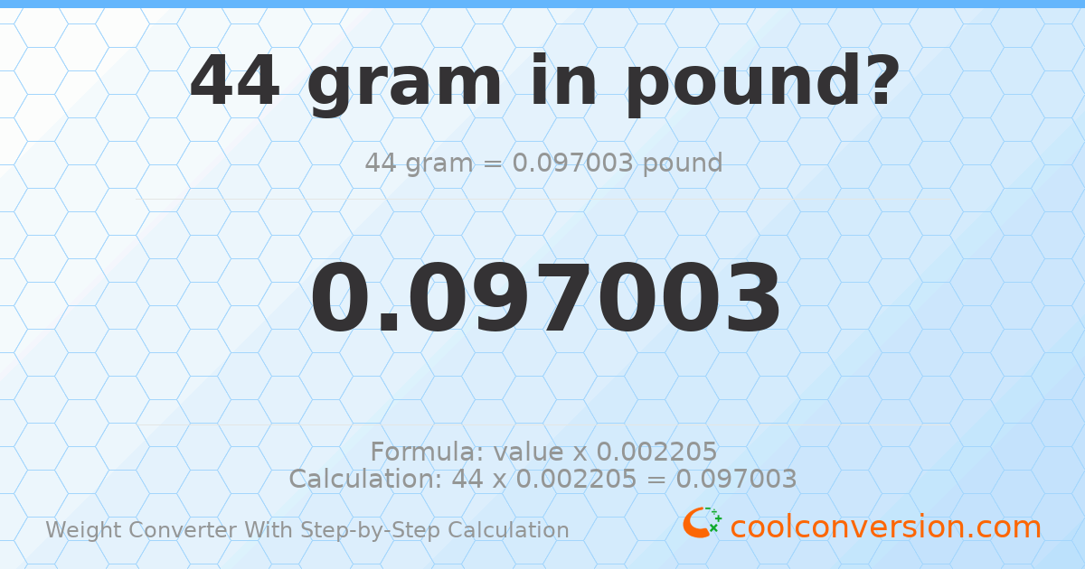 44 grams = 0.0970034 pounds