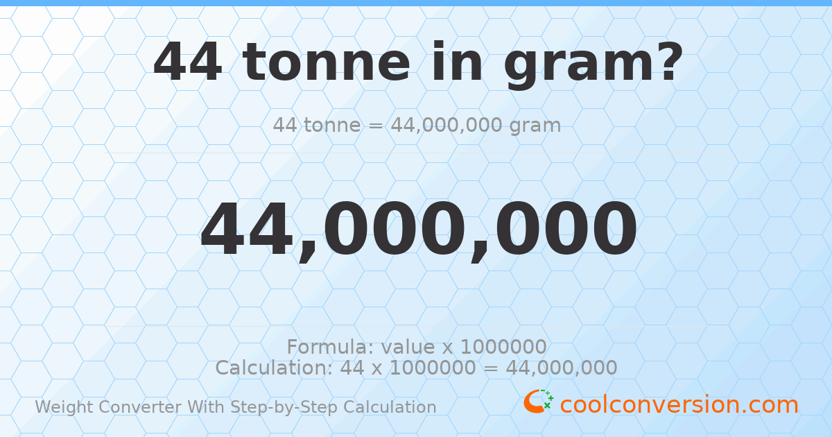 44 tonnes = 4.4 × 10⁷ grams