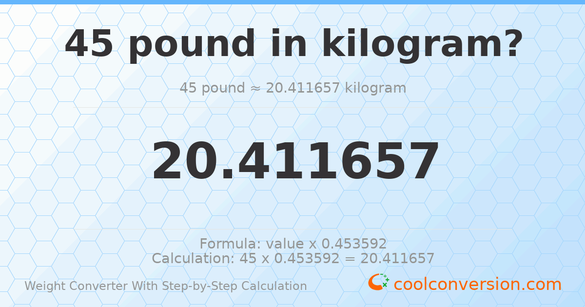 45 pounds = 20.4117 kilograms