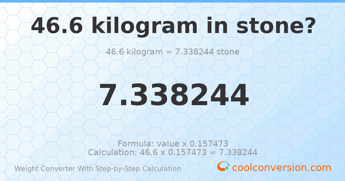 46.6 kilograms = 7.33824 stones