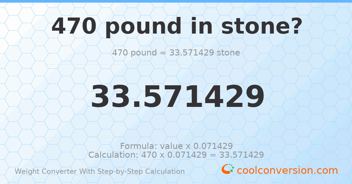 470 pounds = 33.5714 stones