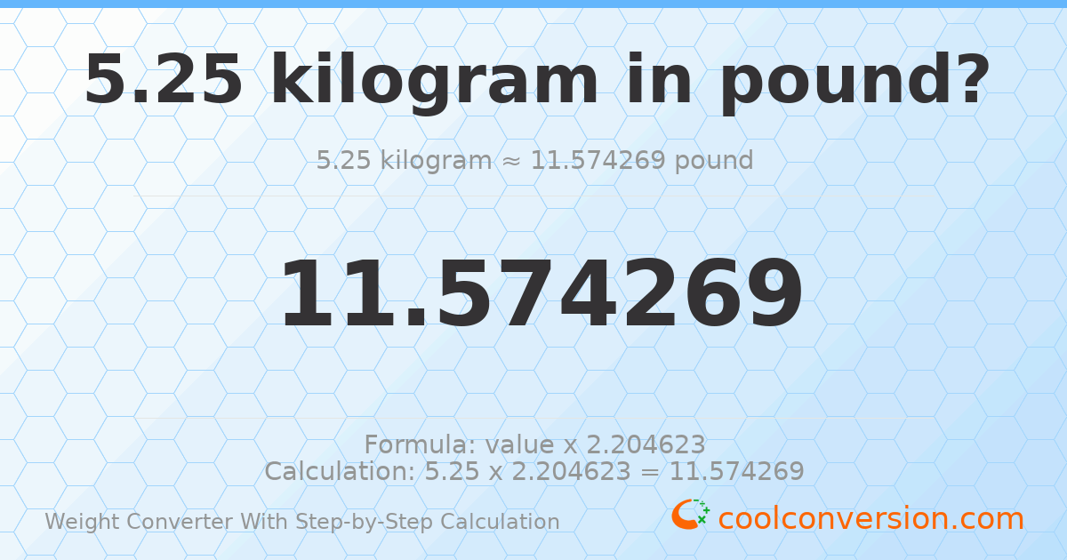 5.25 kilograms = 11.5743 pounds